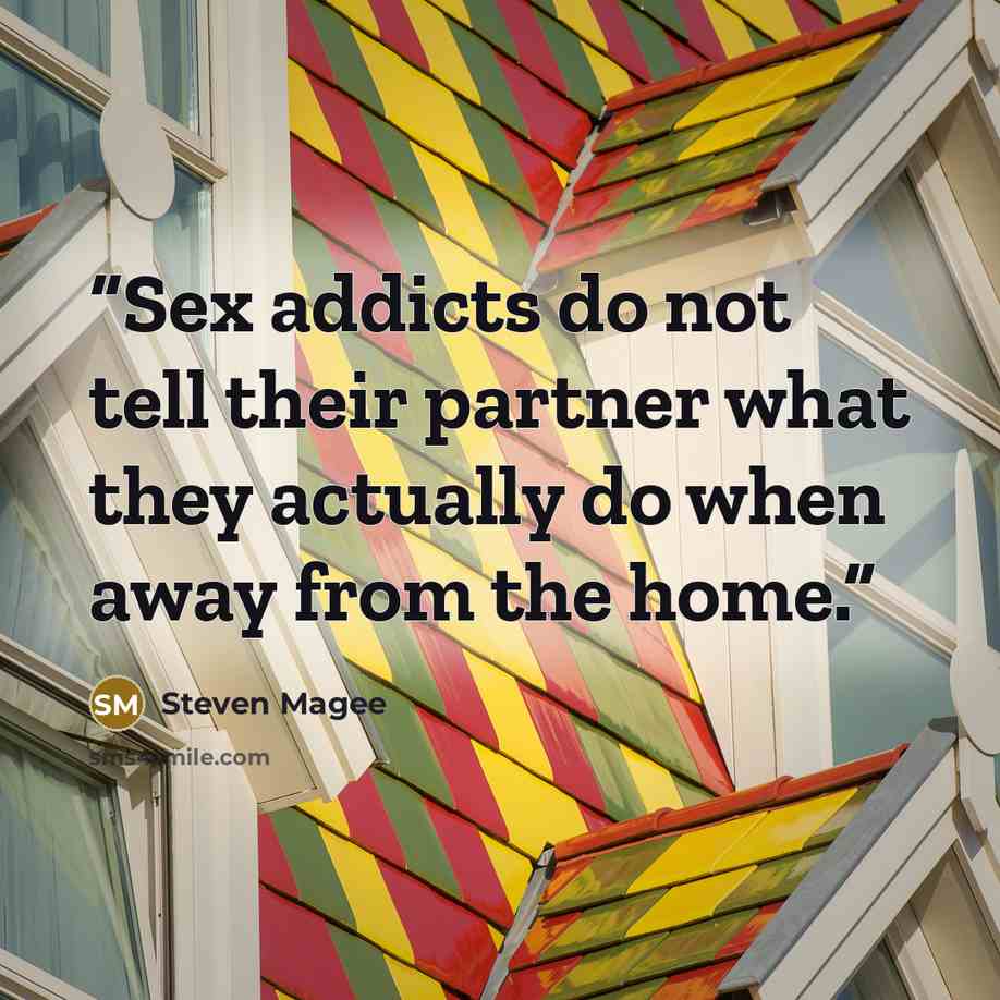 “Sex addicts do not tell their partner what they actually do when away from the home.” quote by Steven Magee