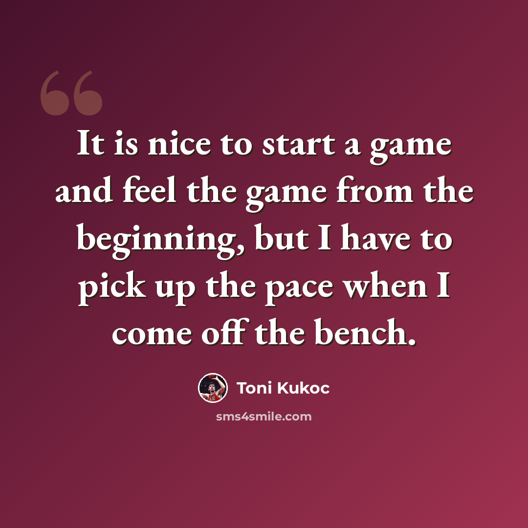 “It is nice to start a game and feel the game from the beginning, but I have to pick up the pace when I come off the bench.” quote by Toni Kukoc