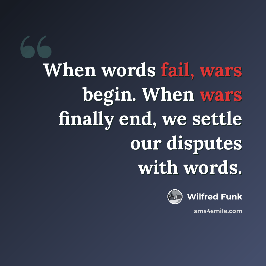“When words fail, wars begin. When wars finally end, we settle our disputes with words.” quote by Wilfred Funk