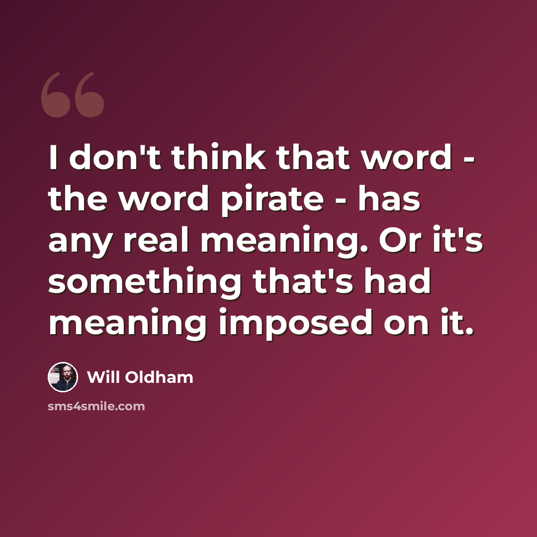 “I don't think that word - the word pirate - has any real meaning. Or it's something that's had meaning imposed on it.” quote by Will Oldham