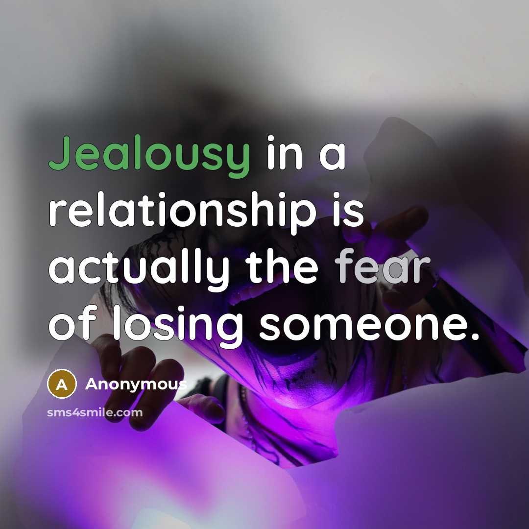 “Jealousy in a relationship is actually the fear of losing someone.” quote by Anonymous