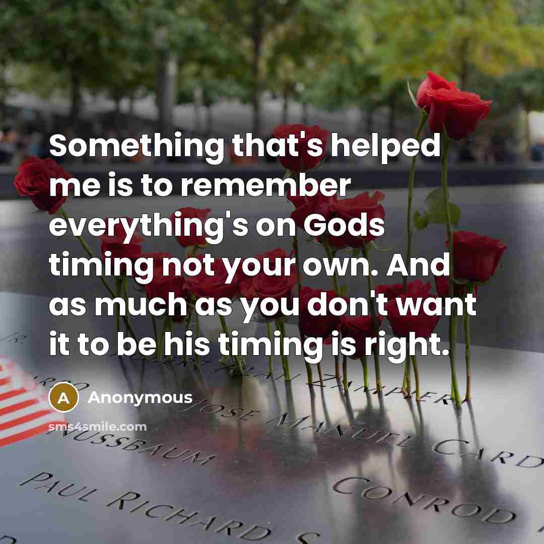 “Something that's helped me is to remember everything's on Gods timing not your own. And as much as you don't want it to be his timing is right.” quote by Anonymous