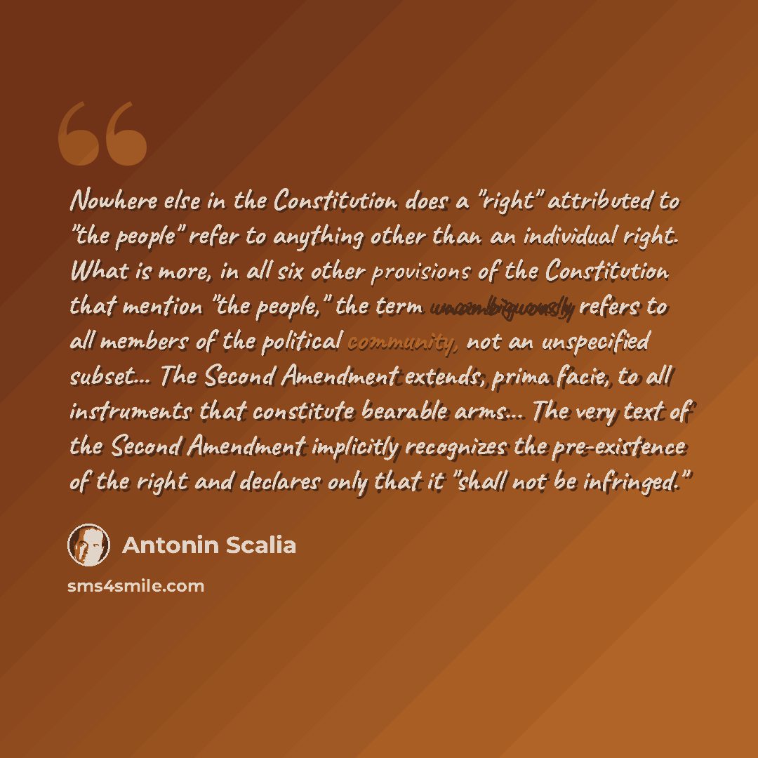 “Nowhere else in the Constitution does a "right" attributed to "the people" refer to anything other than an individual right. What is more, in all six other provisions of the Constitution that mention "the people," the term unambiguously refers to all members of the political community, not an…” quote by Antonin Scalia
