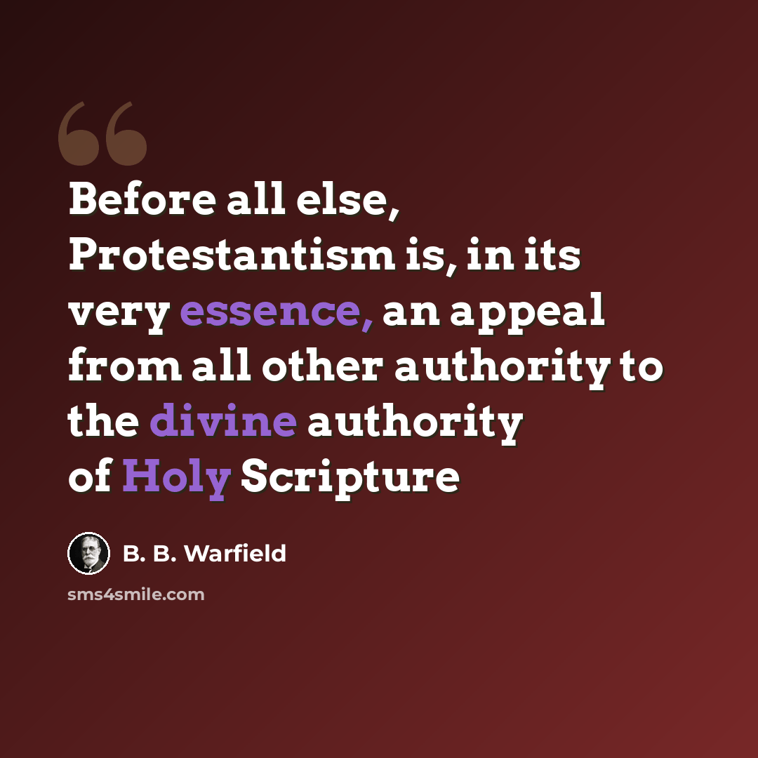 “Before all else, Protestantism is, in its very essence, an appeal from all other authority to the divine authority of Holy Scripture” quote by B. B. Warfield