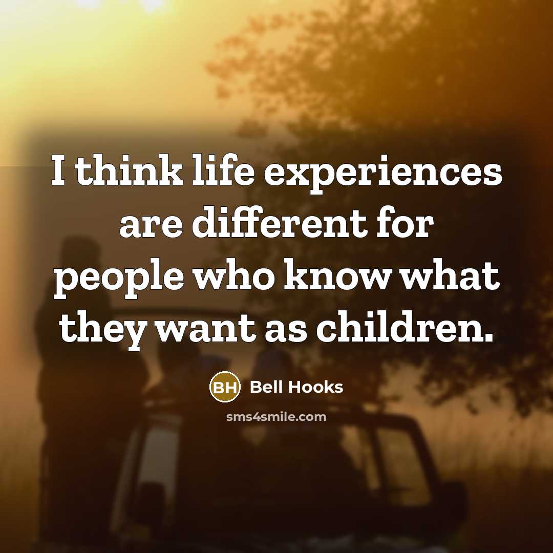“I think life experiences are different for people who know what they want as children.” quote by bell hooks