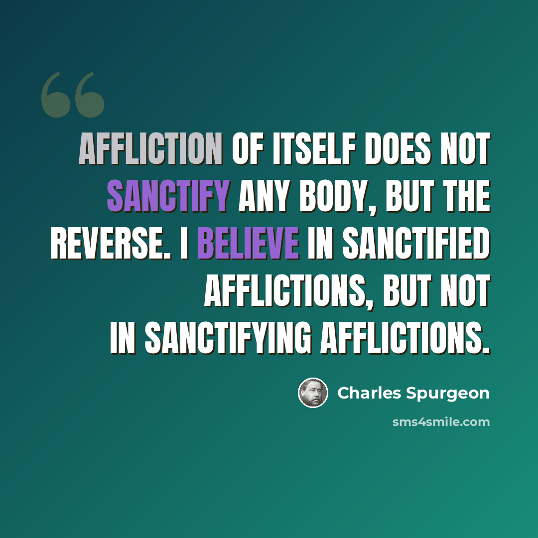 “Affliction of itself does not sanctify any body, but the reverse. I believe in sanctified afflictions, but not in sanctifying afflictions.” quote by Charles Spurgeon