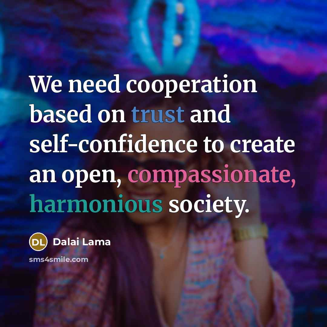 “We need cooperation based on trust and self-confidence to create an open, compassionate, harmonious society.” quote by Dalai Lama