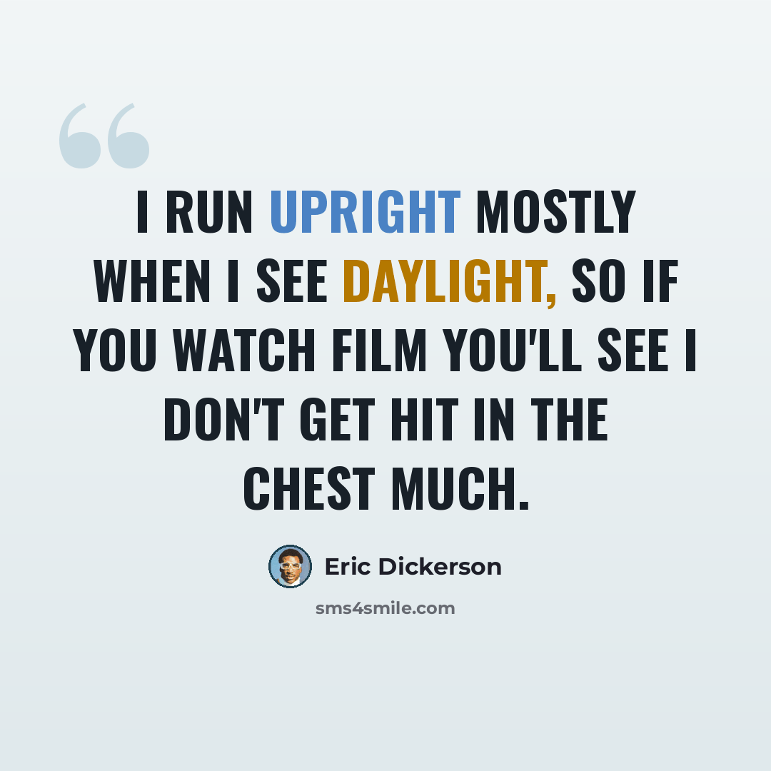 “I run upright mostly when I see daylight, so if you watch film you'll see I don't get hit in the chest much.” quote by Eric Dickerson