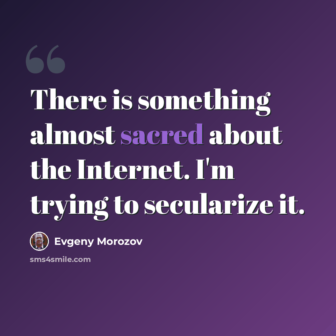 “There is something almost sacred about the Internet. I'm trying to secularize it.” quote by Evgeny Morozov