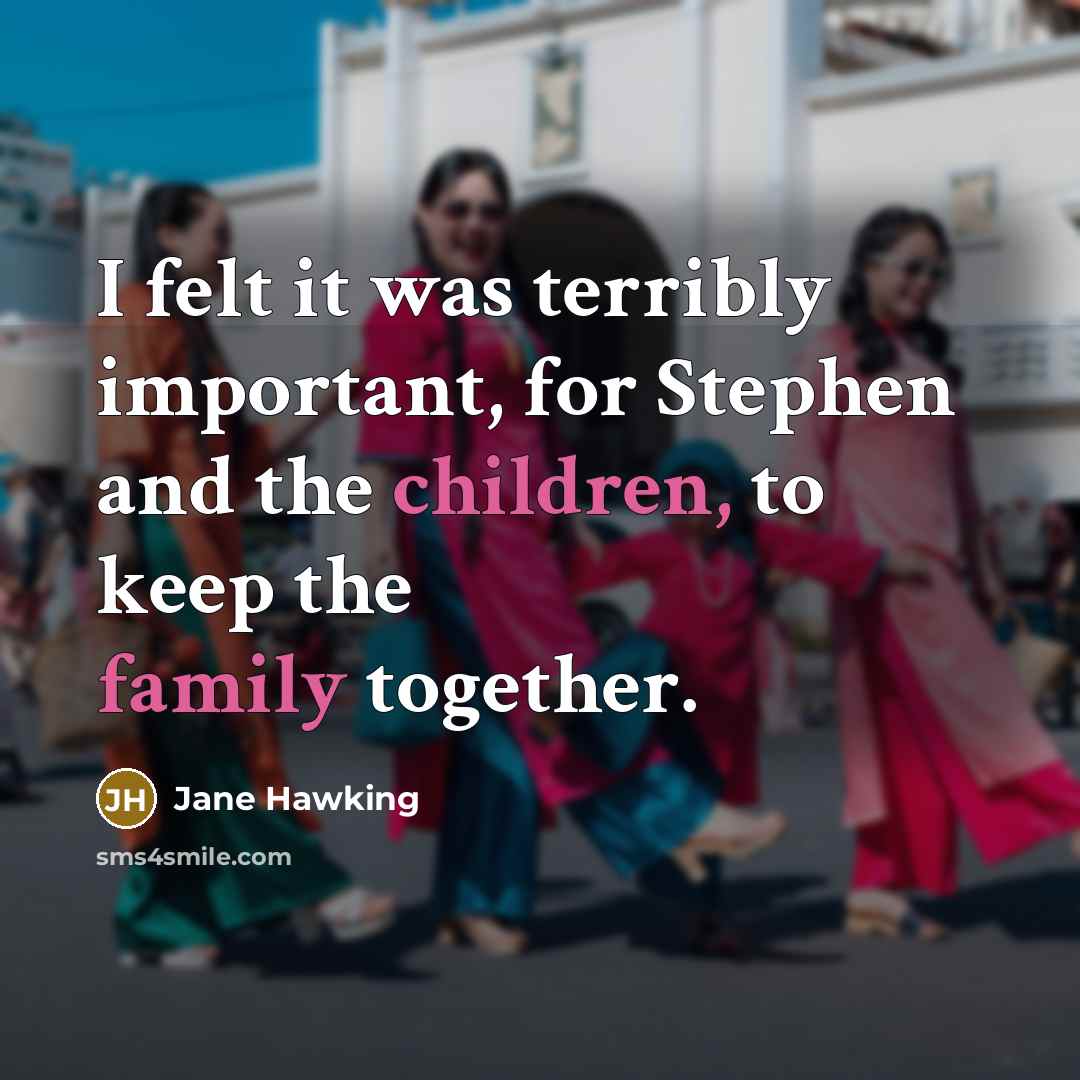 “I felt it was terribly important, for Stephen and the children, to keep the family together.” quote by Jane Hawking