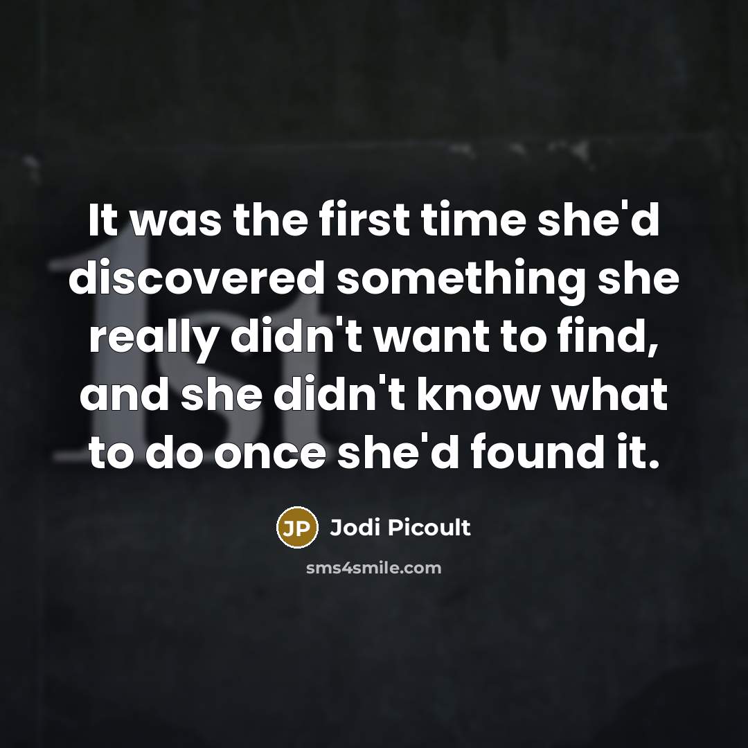 “It was the first time she'd discovered something she really didn't want to find, and she didn't know what to do once she'd found it.” quote by Jodi Picoult
