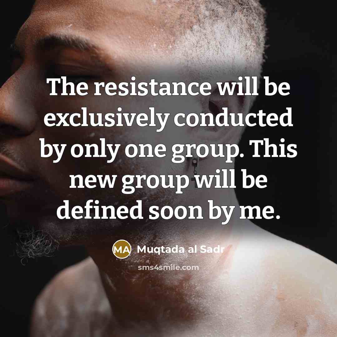 “The resistance will be exclusively conducted by only one group. This new group will be defined soon by me.” quote by Muqtada al Sadr
