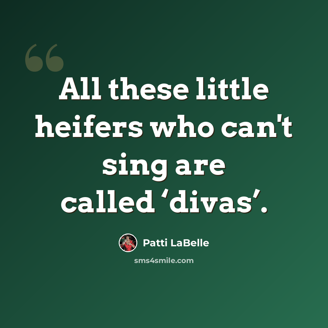 “All these little heifers who can't sing are called ‘divas’.” quote by Patti LaBelle