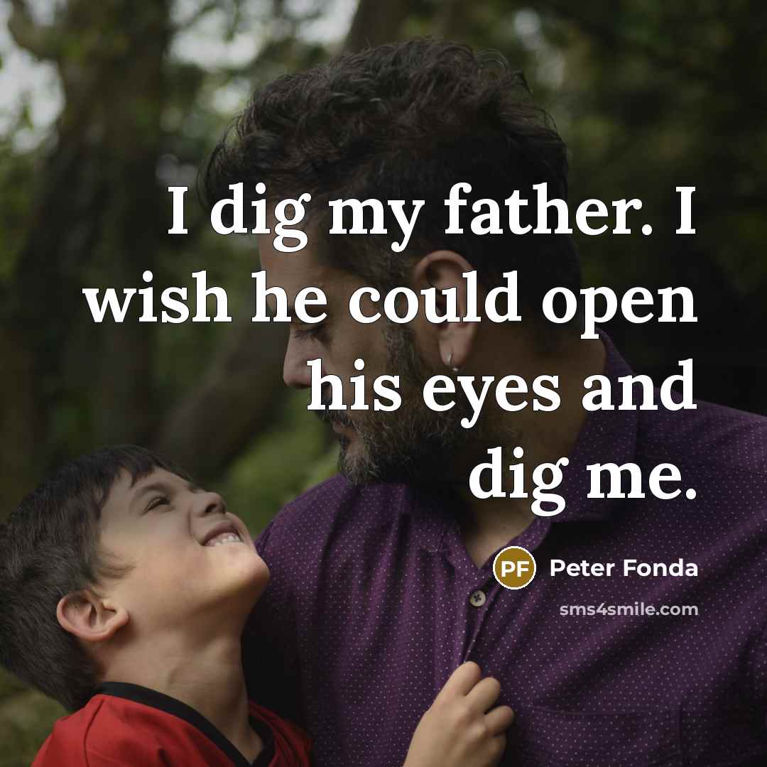 “I dig my father. I wish he could open his eyes and dig me.” quote by Peter Fonda