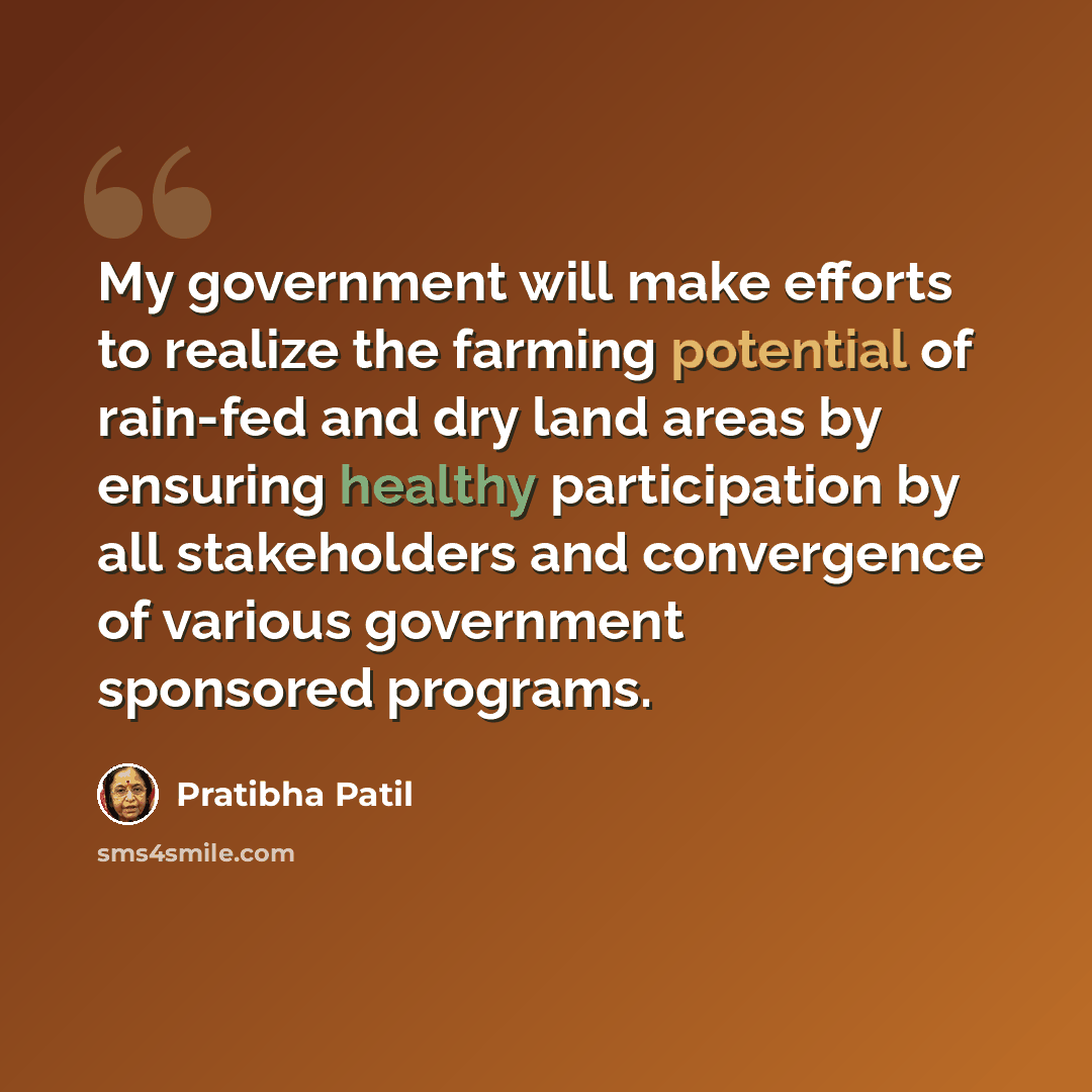 “My government will make efforts to realize the farming potential of rain-fed and dry land areas by ensuring healthy participation by all stakeholders and convergence of various government sponsored programs.” quote by Pratibha Patil