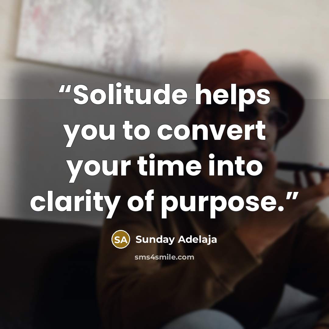 “Solitude helps you to convert your time into clarity of purpose.” quote by Sunday Adelaja
