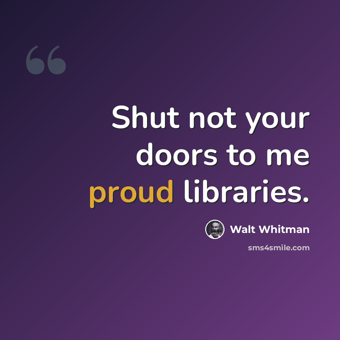 “Shut not your doors to me proud libraries.” quote by Walt Whitman