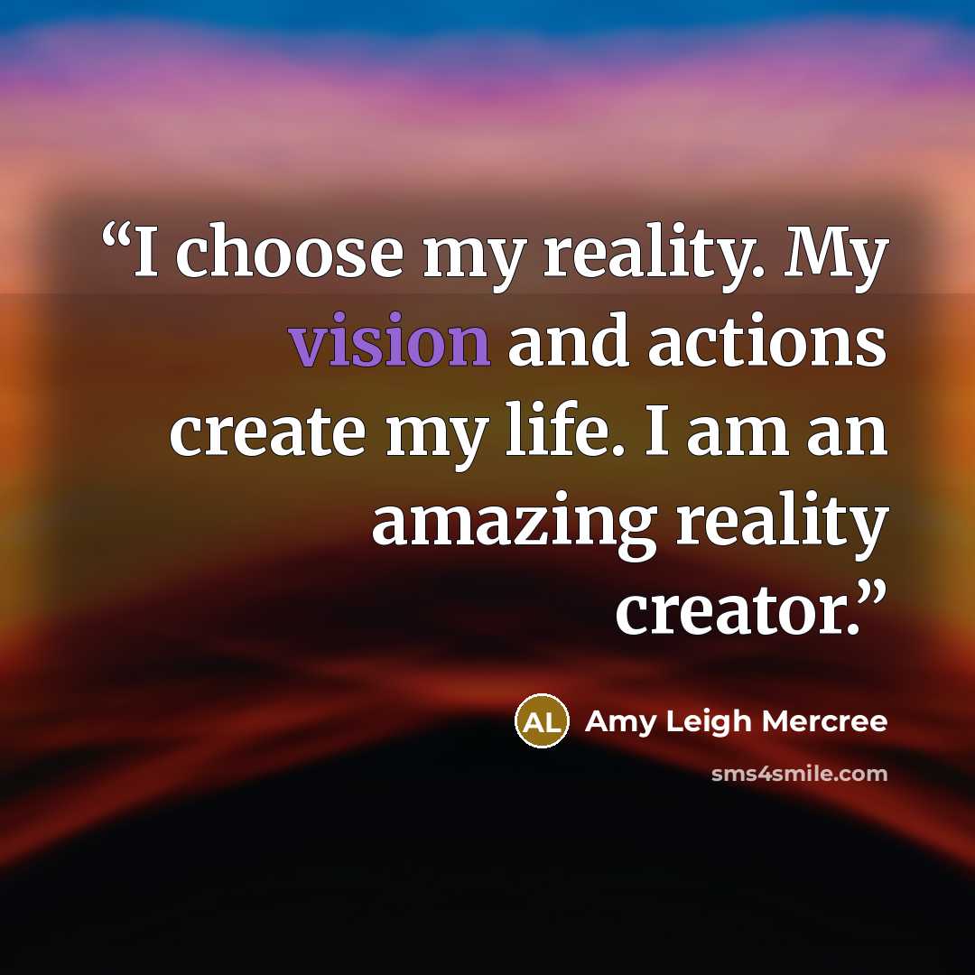 “I choose my reality. My vision and actions create my life. I am an amazing reality creator.” quote by Amy Leigh Mercree