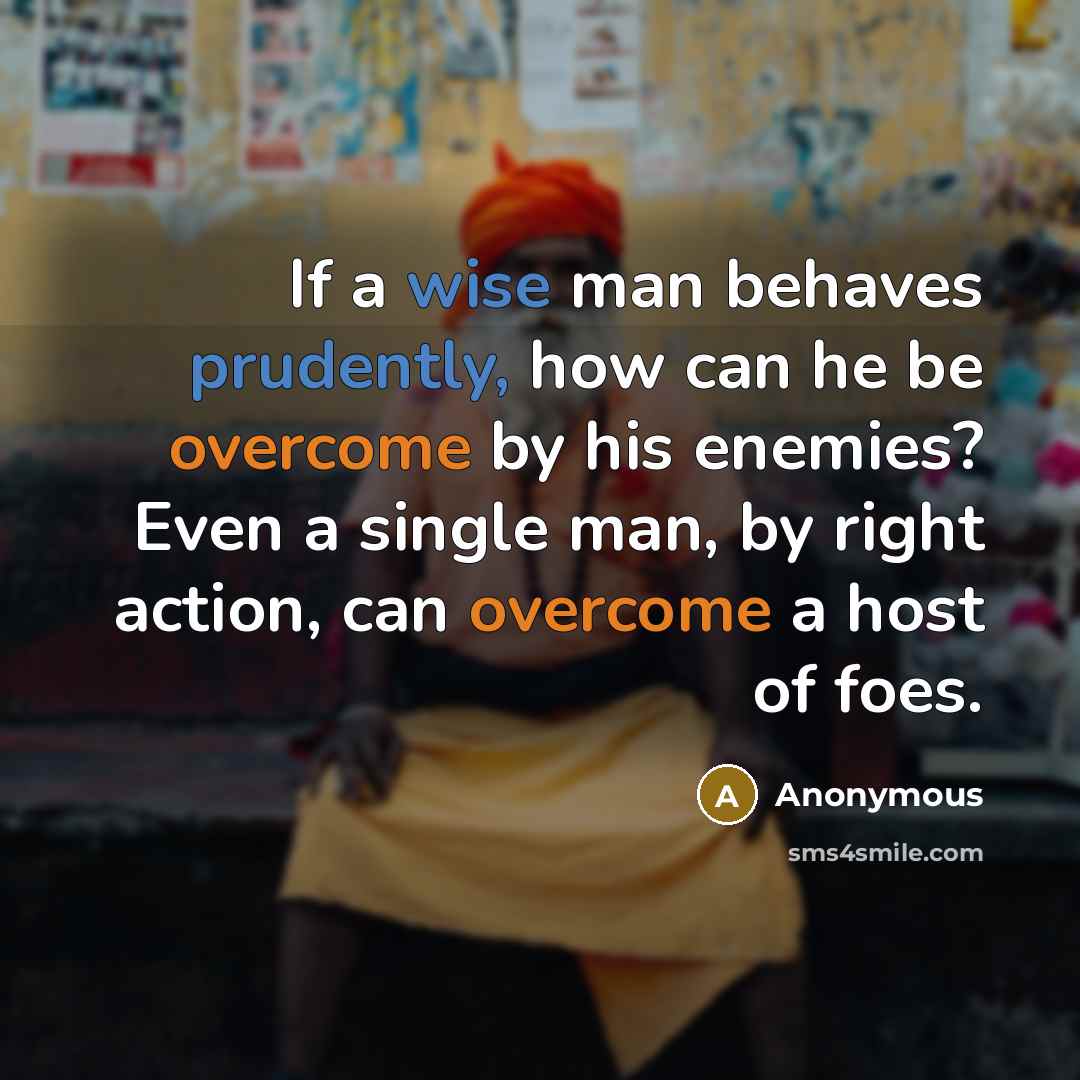 “If a wise man behaves prudently, how can he be overcome by his enemies? Even a single man, by right action, can overcome a host of foes.” quote by Anonymous
