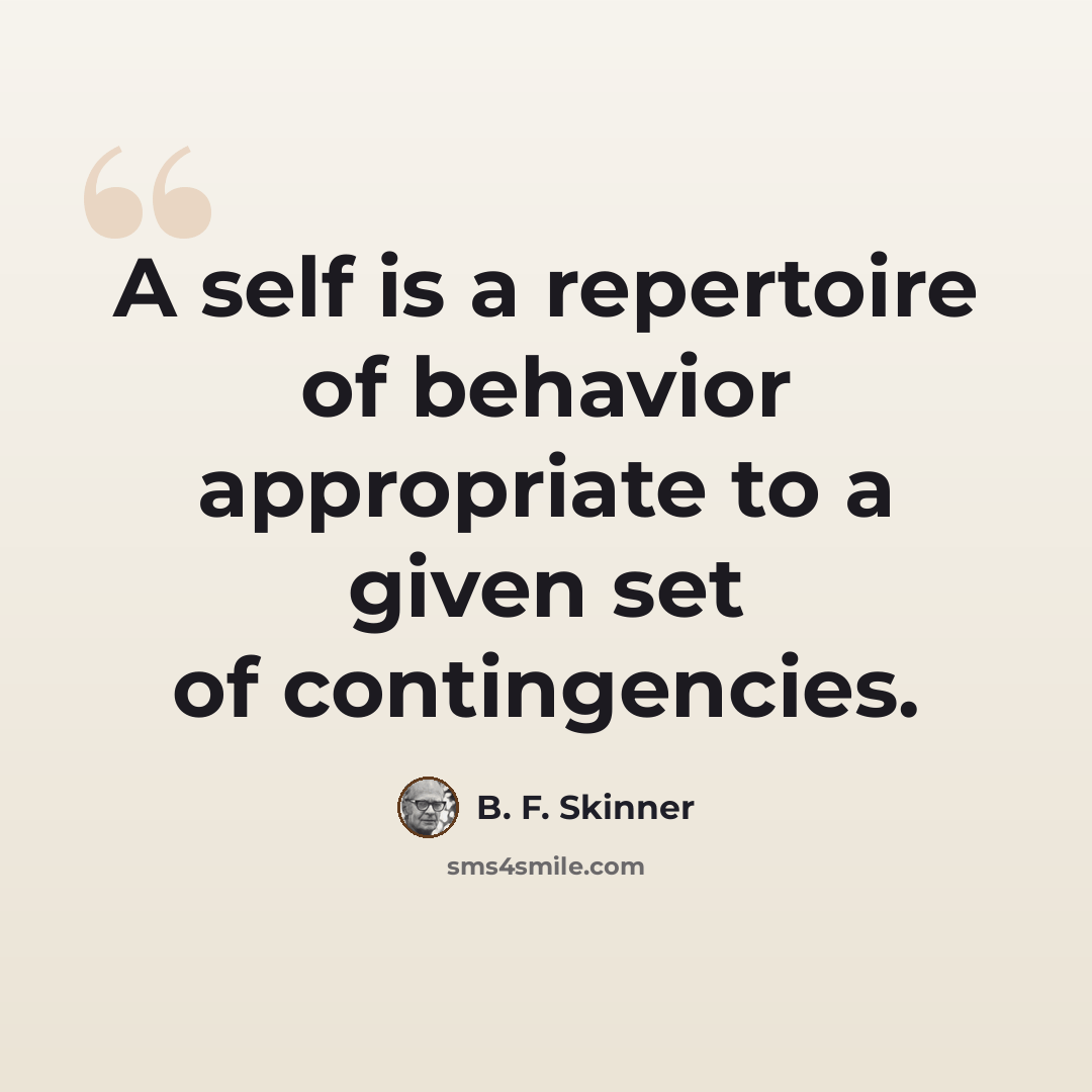 “A self is a repertoire of behavior appropriate to a given set of contingencies.” quote by B. F. Skinner