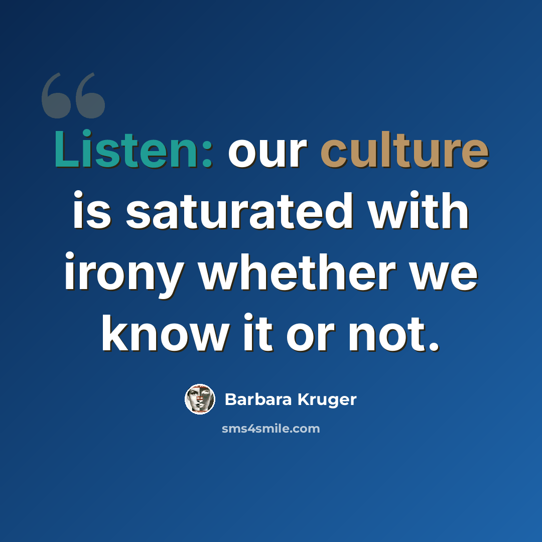 “Listen: our culture is saturated with irony whether we know it or not.” quote by Barbara Kruger