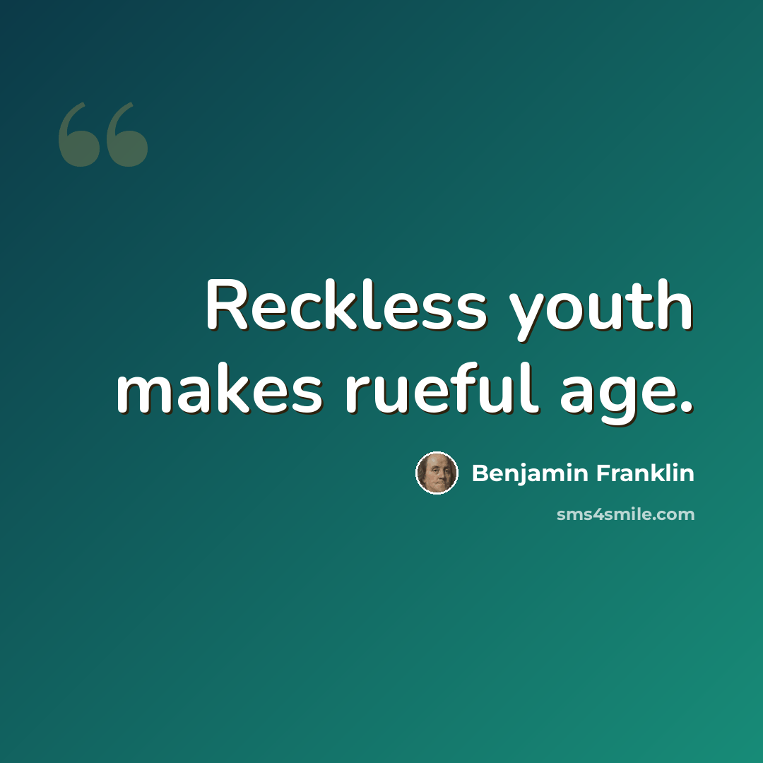 “Reckless youth makes rueful age.” quote by Benjamin Franklin
