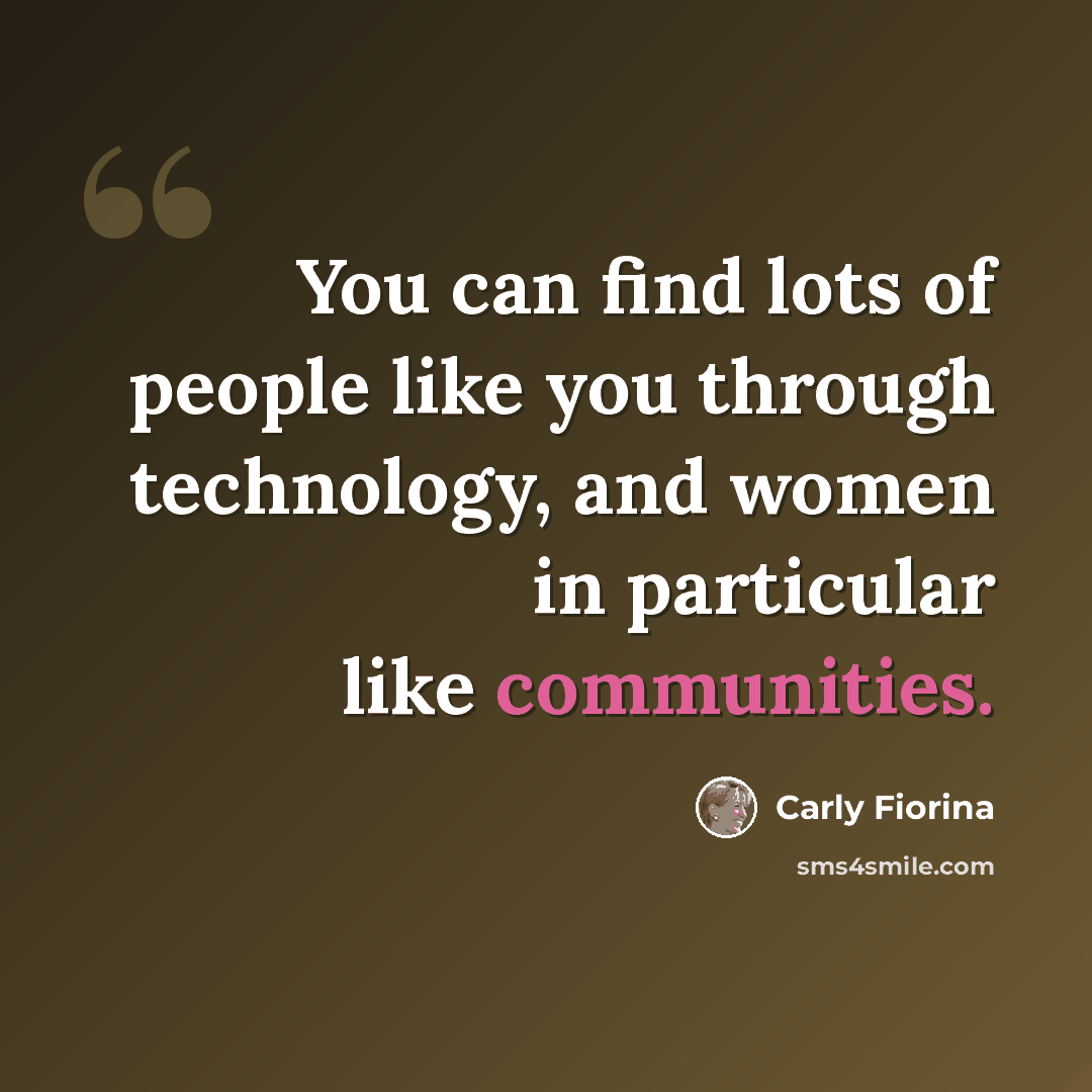 “You can find lots of people like you through technology, and women in particular like communities.” quote by Carly Fiorina