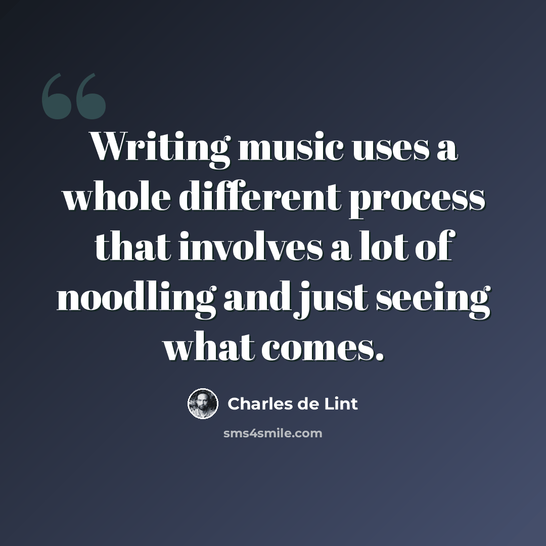 “Writing music uses a whole different process that involves a lot of noodling and just seeing what comes.” quote by Charles de Lint