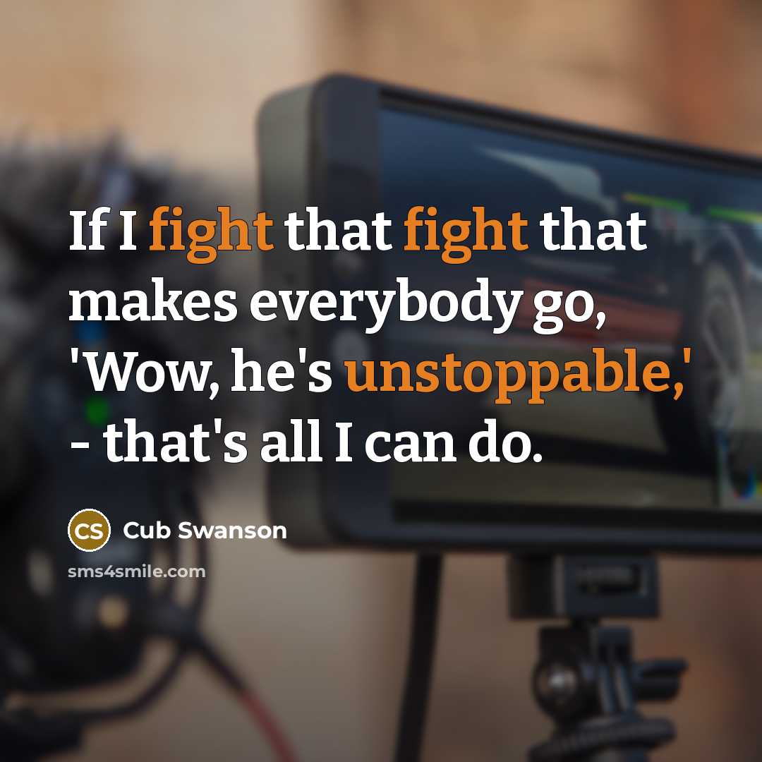“If I fight that fight that makes everybody go, 'Wow, he's unstoppable,' - that's all I can do.” quote by Cub Swanson