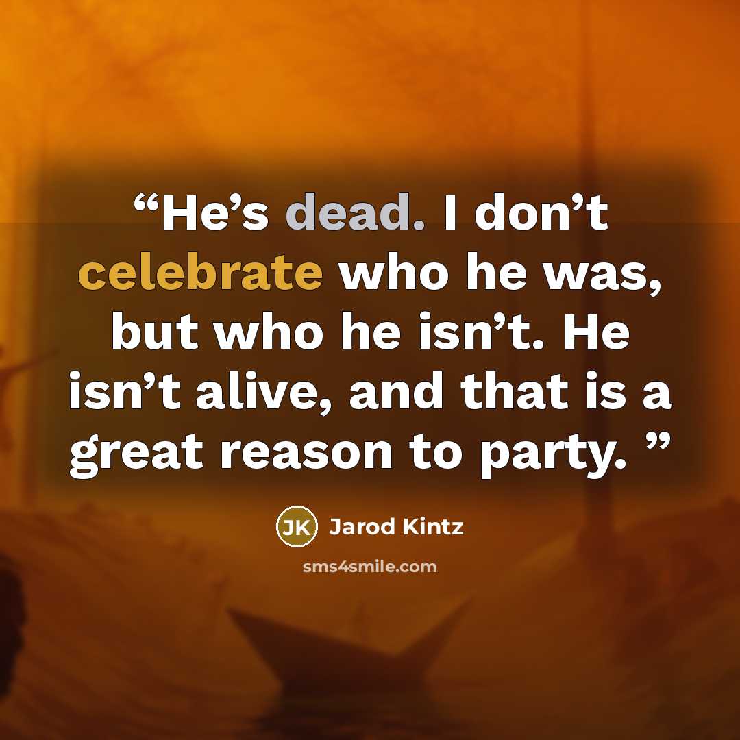 “He’s dead. I don’t celebrate who he was, but who he isn’t. He isn’t alive, and that is a great reason to party.” quote by Jarod Kintz