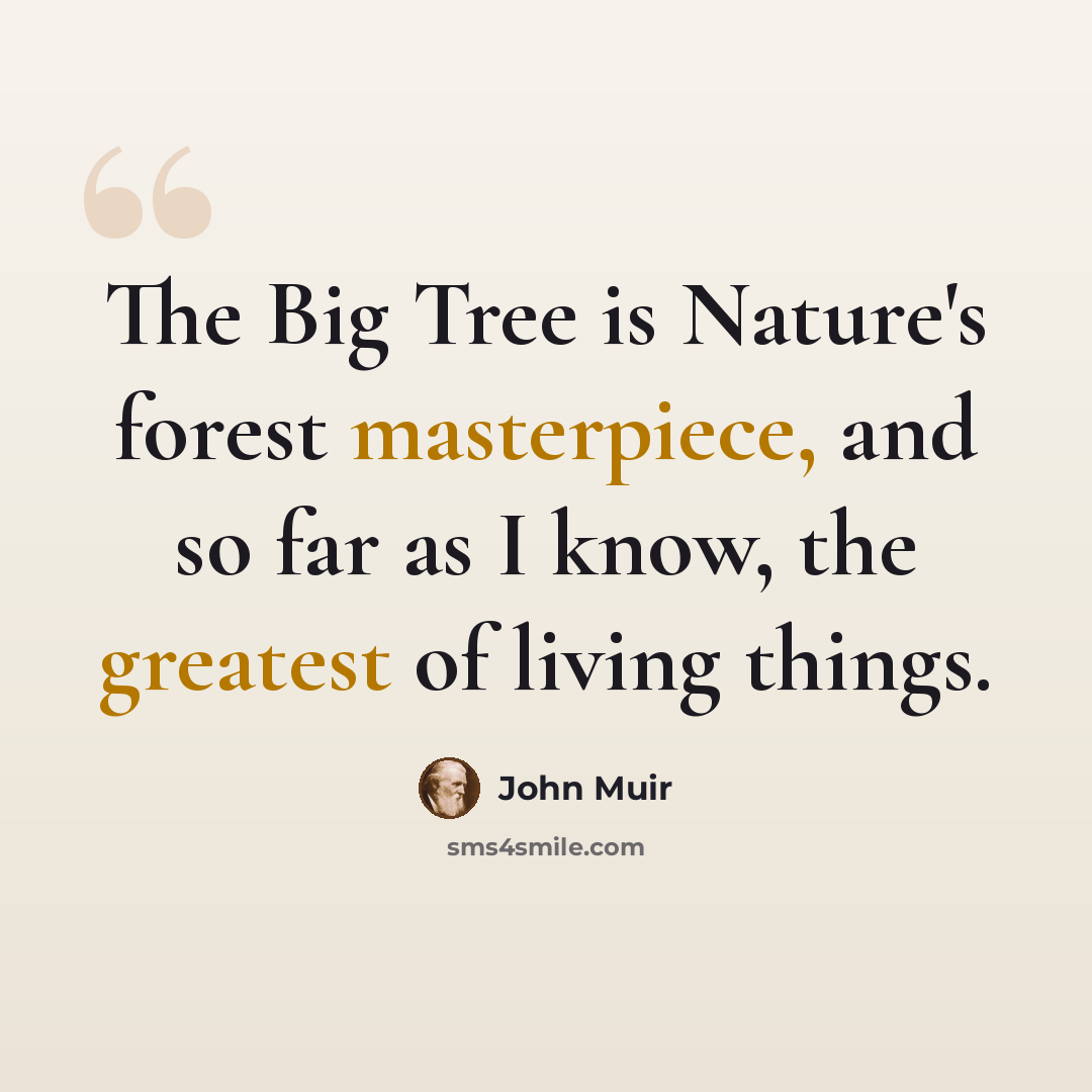 “The Big Tree is Nature's forest masterpiece, and so far as I know, the greatest of living things.” quote by John Muir