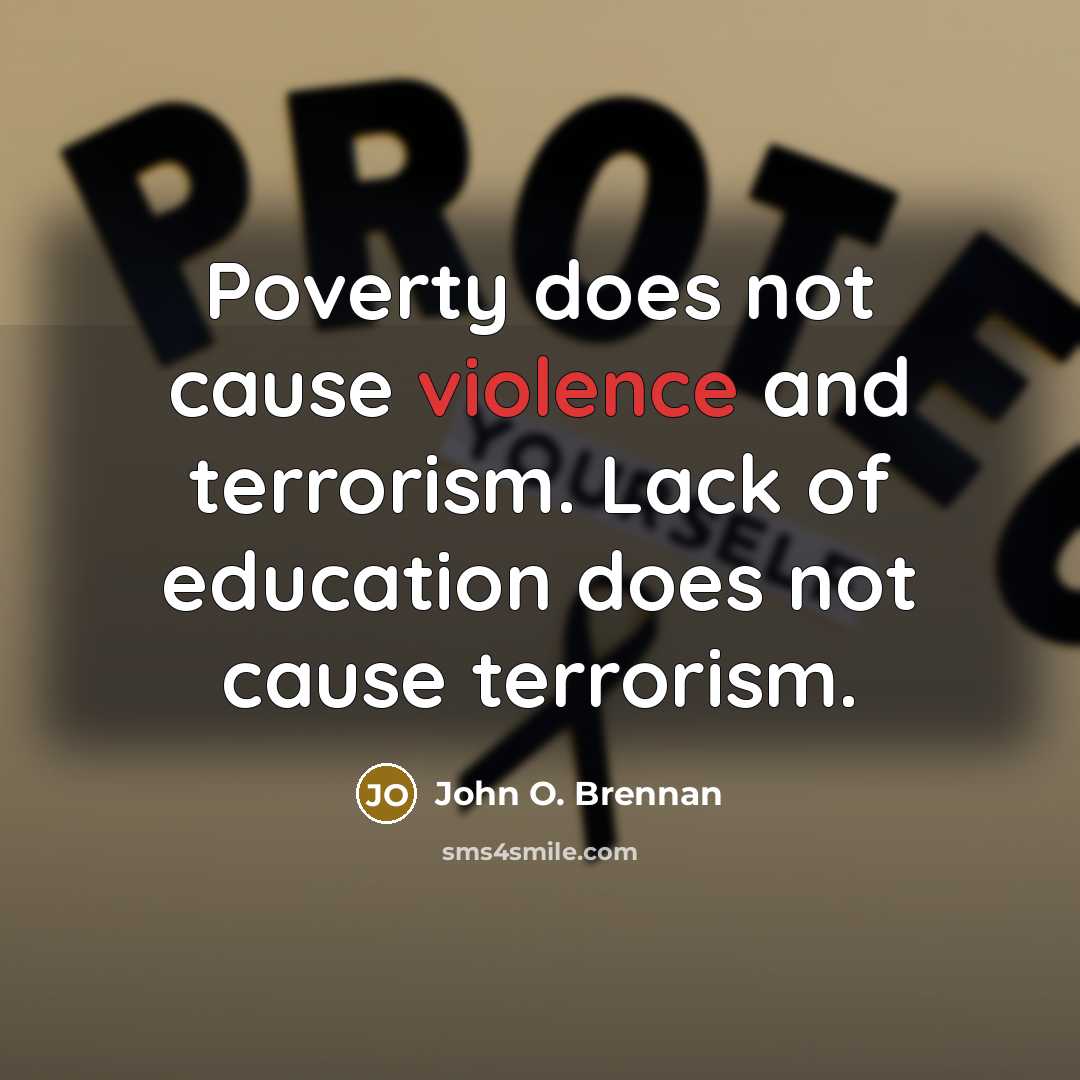 “Poverty does not cause violence and terrorism. Lack of education does not cause terrorism.” quote by John O. Brennan