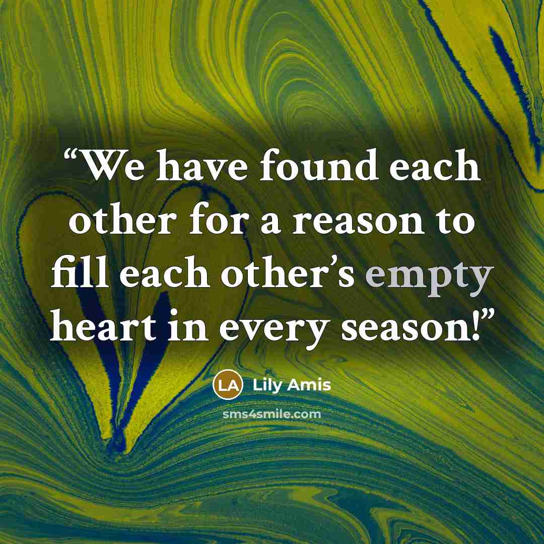 “We have found each other for a reason to fill each other’s empty heart in every season!” quote by Lily Amis