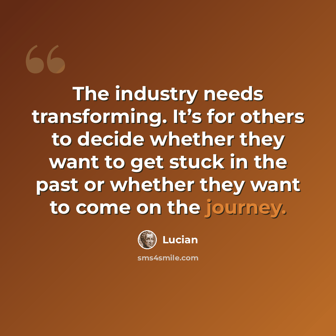 “The industry needs transforming. It’s for others to decide whether they want to get stuck in the past or whether they want to come on the journey.” quote by Lucian