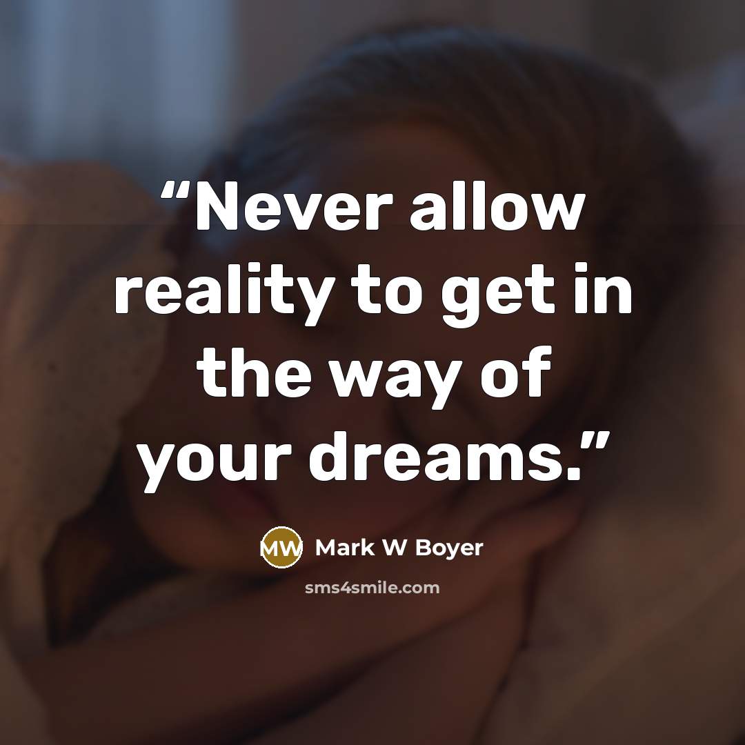 “Never allow reality to get in the way of your dreams.” quote by Mark W Boyer