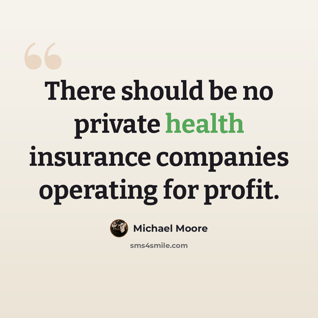 “There should be no private health insurance companies operating for profit.” quote by Michael Moore