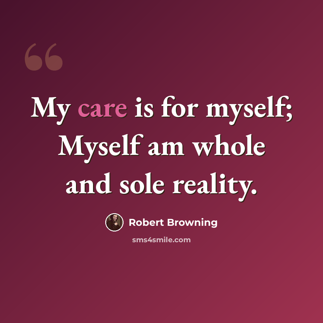 “My care is for myself; Myself am whole and sole reality.” quote by Robert Browning