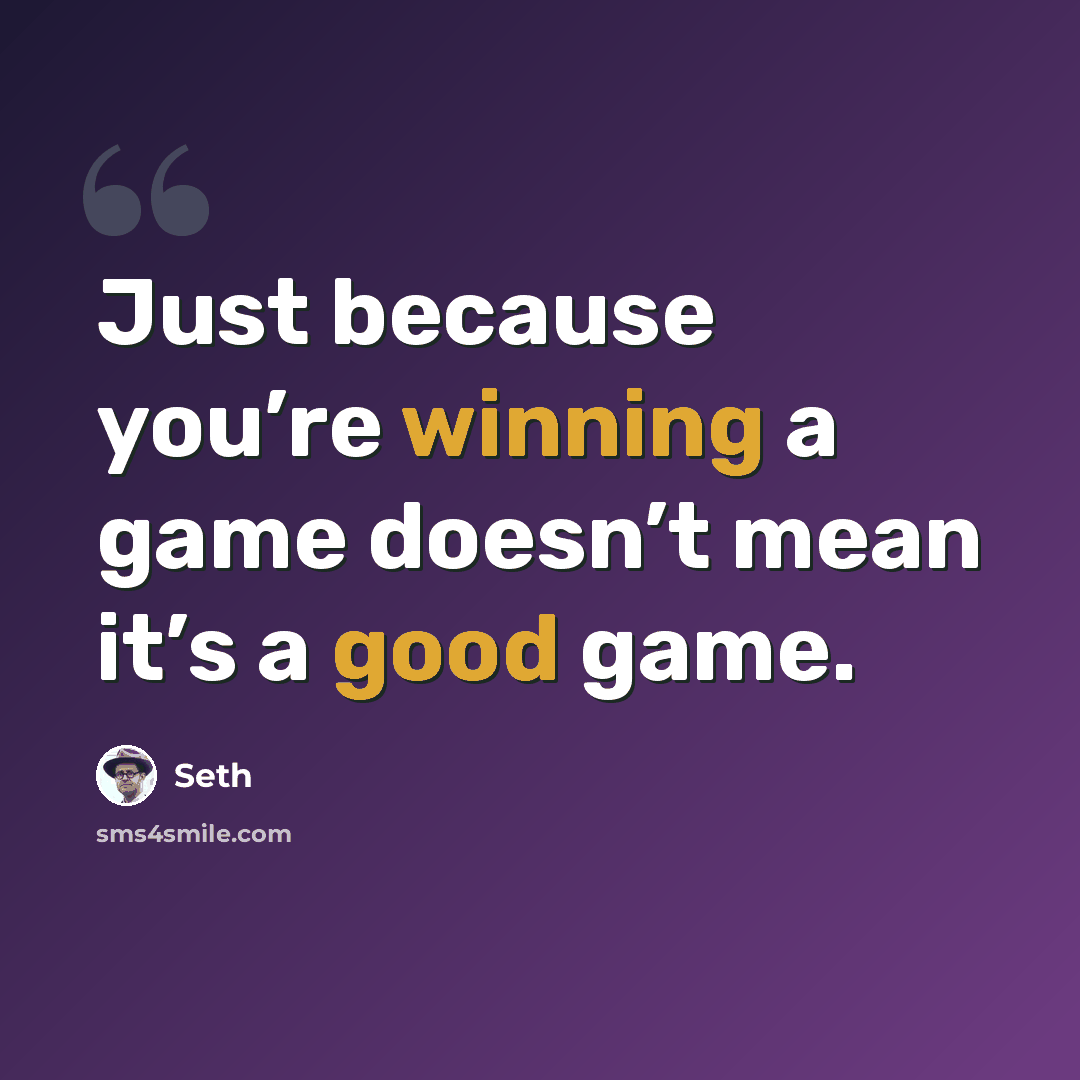 “Just because you’re winning a game doesn’t mean it’s a good game.” quote by Seth