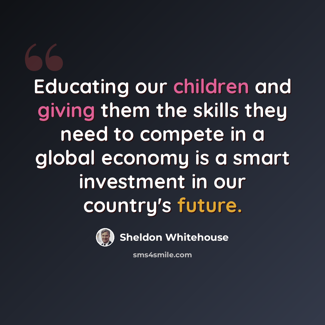 “Educating our children and giving them the skills they need to compete in a global economy is a smart investment in our country's future.” quote by Sheldon Whitehouse