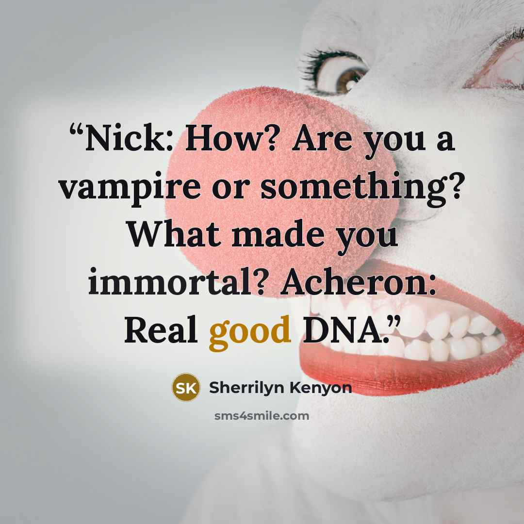 “Nick: How? Are you a vampire or something? What made you immortal? Acheron: Real good DNA.” quote by Sherrilyn Kenyon