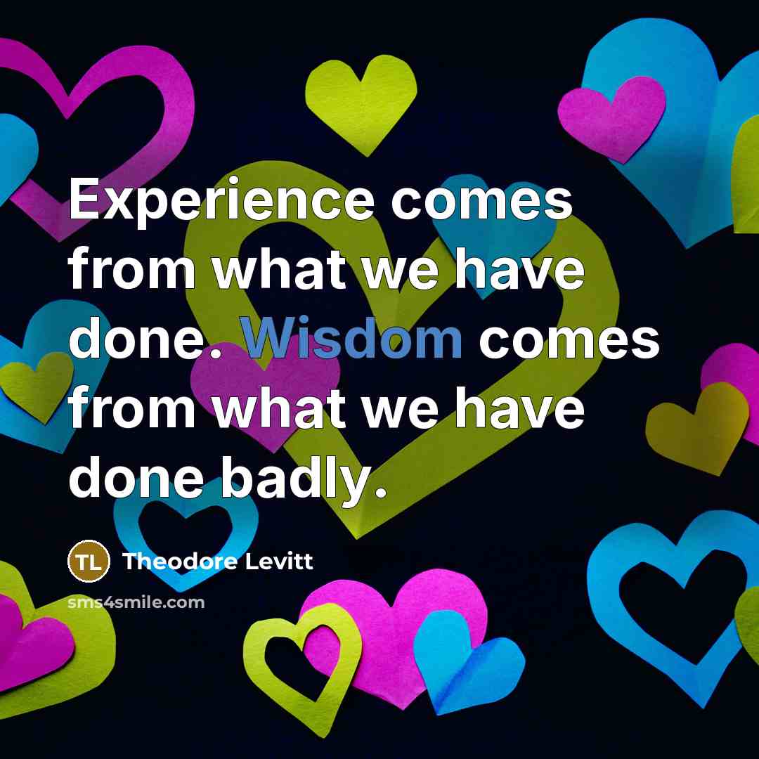 “Experience comes from what we have done. Wisdom comes from what we have done badly.” quote by Theodore Levitt