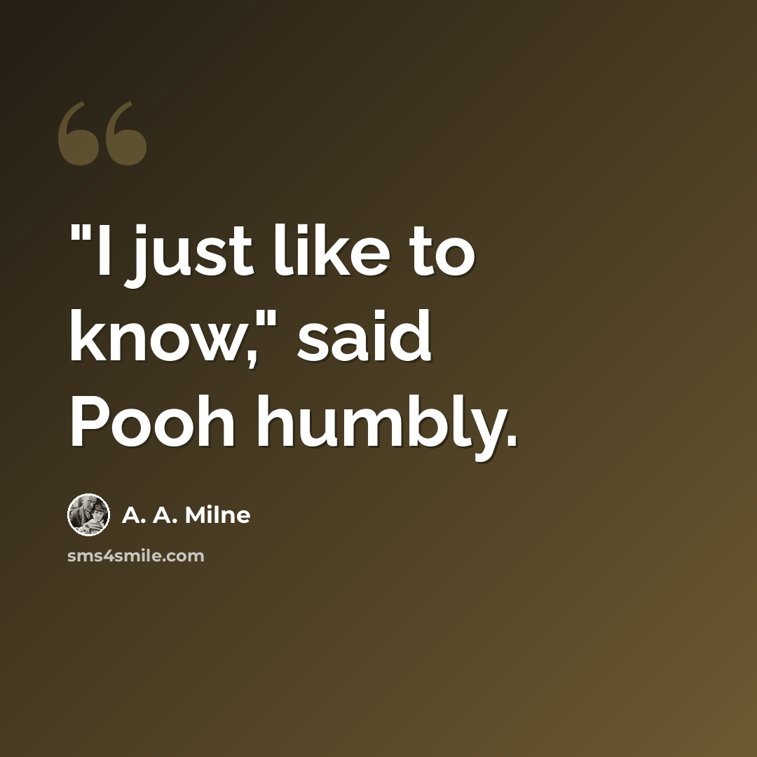 “"I just like to know," said Pooh humbly.” quote by A. A. Milne