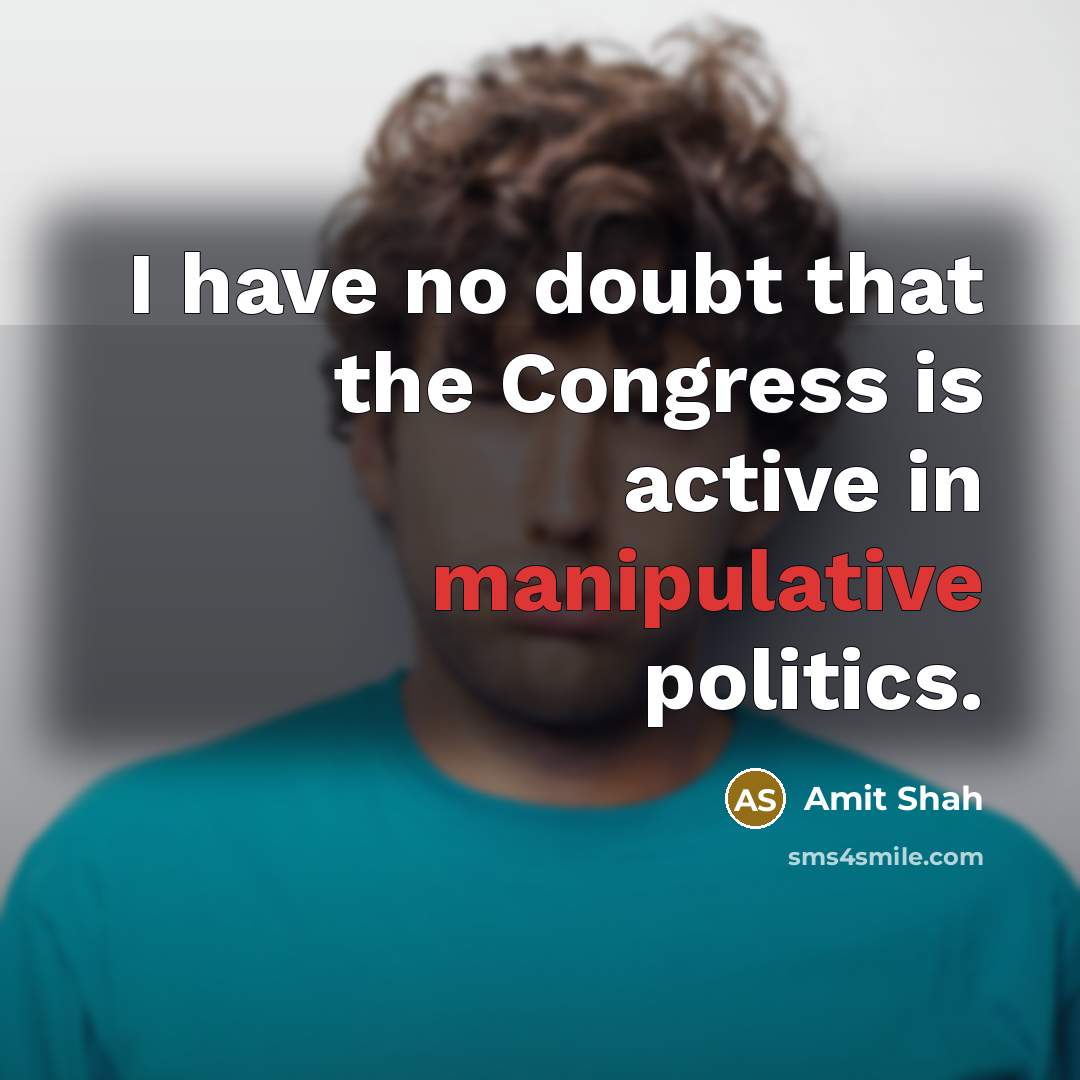 “I have no doubt that the Congress is active in manipulative politics.” quote by Amit Shah