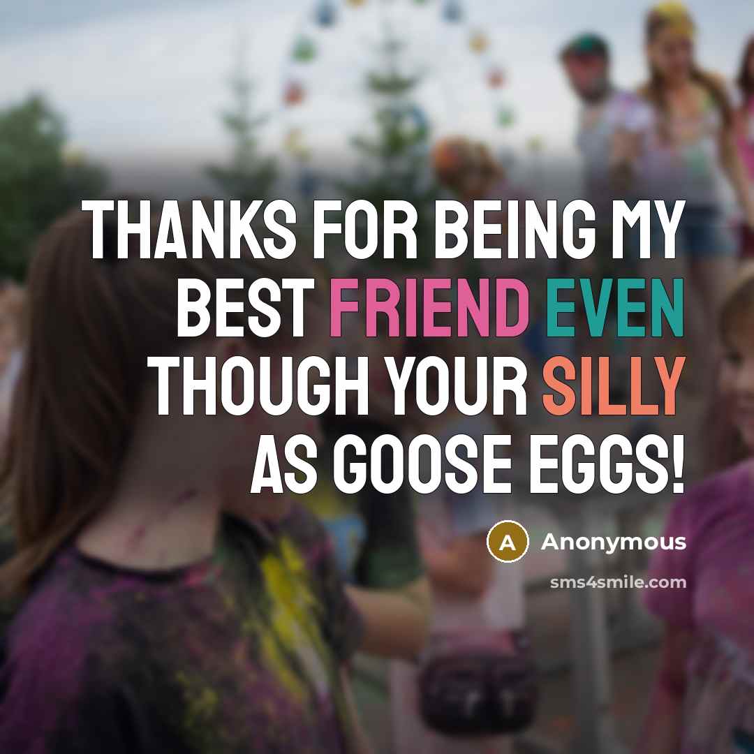 “Thanks for being my best friend even though your silly as goose eggs!” quote by Anonymous