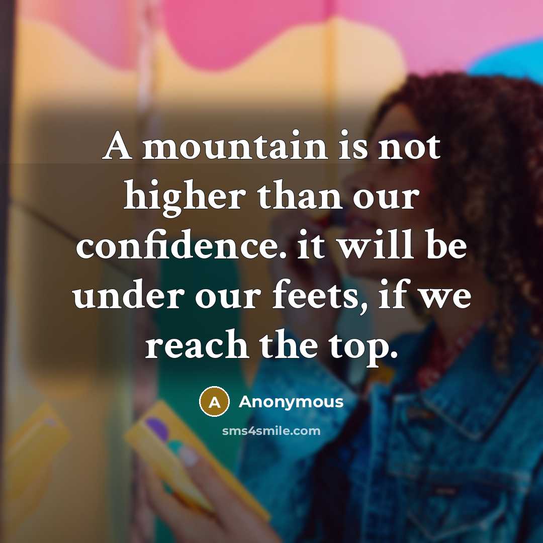 “A mountain is not higher than our confidence. it will be under our feets, if we reach the top.” quote by Anonymous