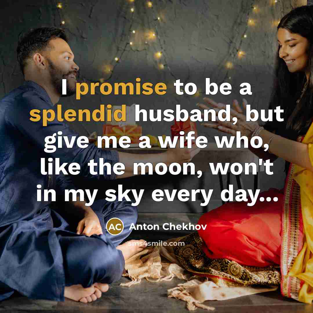 “I promise to be a splendid husband, but give me a wife who, like the moon, won't in my sky every day...” quote by Anton Chekhov