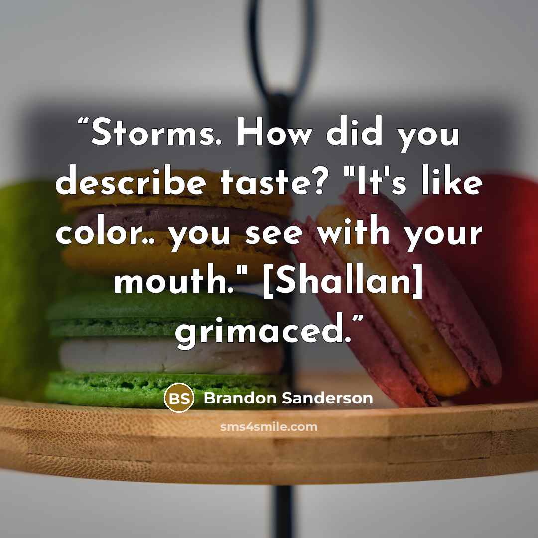 “Storms. How did you describe taste? "It's like color.. you see with your mouth." [Shallan] grimaced.” quote by Brandon Sanderson