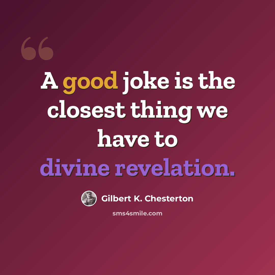 “A good joke is the closest thing we have to divine revelation.” quote by Gilbert K. Chesterton