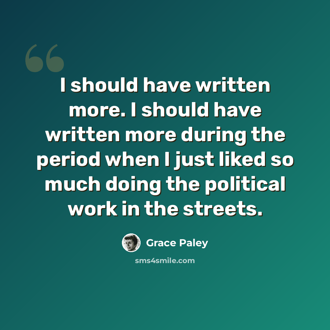 “I should have written more. I should have written more during the period when I just liked so much doing the political work in the streets.” quote by Grace Paley