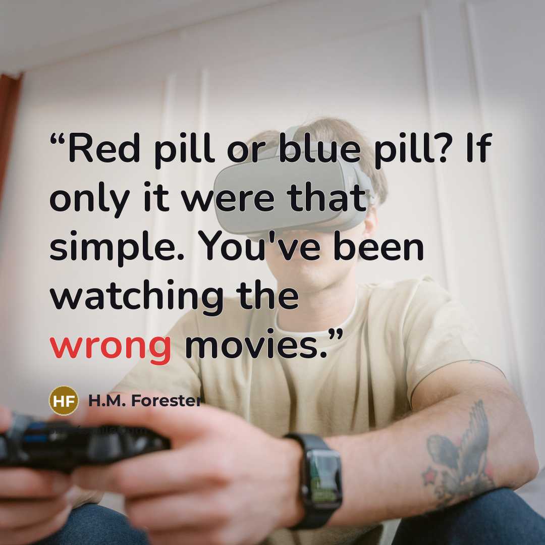 “Red pill or blue pill? If only it were that simple. You've been watching the wrong movies.” quote by H.M. Forester